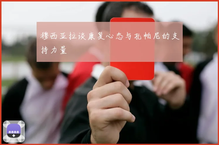 穆西亚拉谈康复心态与孔帕尼的支持力量