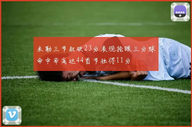 米勒三节狂砍23分表现抢眼三分球命中率高达44首节独得11分