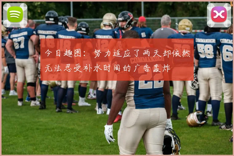 今日趣图：努力适应了两天却依然无法忍受补水时间的广告轰炸