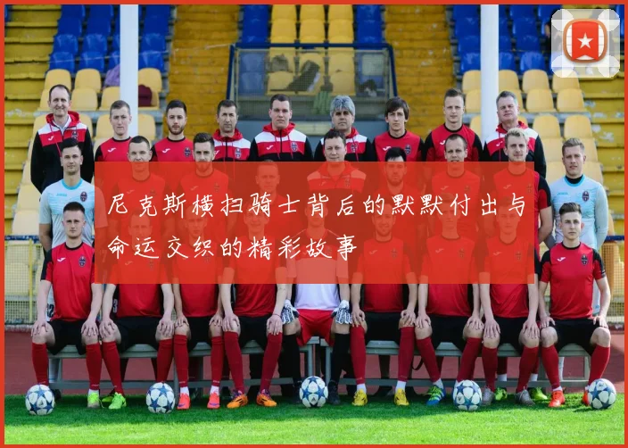尼克斯横扫骑士背后的默默付出与命运交织的精彩故事