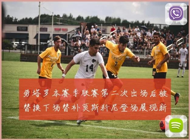 劳塔罗本赛季联赛第二次出场后被替换下场替补莫斯科尼登场展现新机会