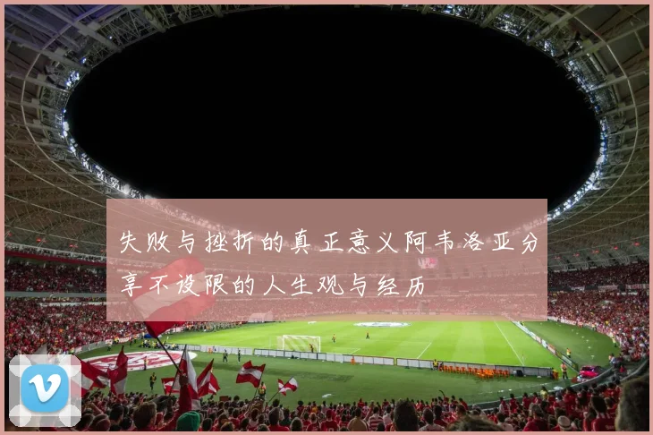 失败与挫折的真正意义阿韦洛亚分享不设限的人生观与经历