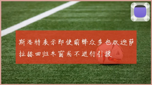 斯洛特表示即使前锋众多也欢迎萨拉赫回归冬窗或不进行引援