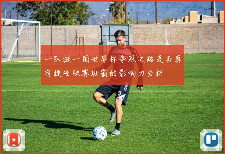 一队挺一国世界杯争冠之路是否真有捷径联赛班霸的影响力分析
