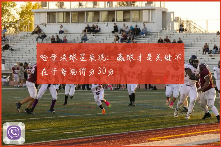哈登谈球星表现：赢球才是关键不在于每场得分30分