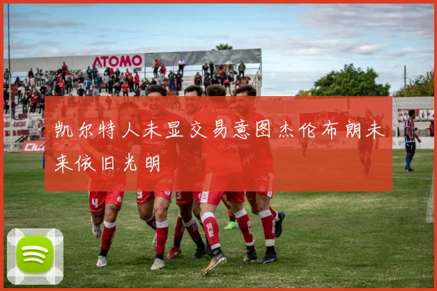 凯尔特人未显交易意图杰伦布朗未来依旧光明