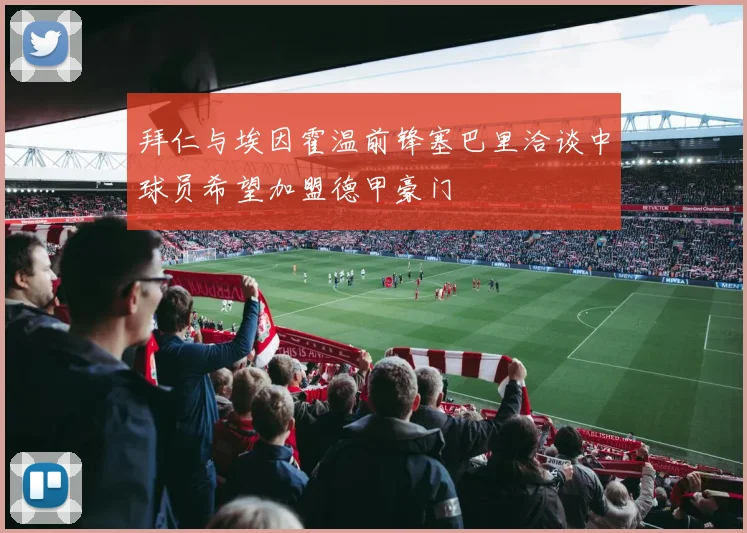 拜仁与埃因霍温前锋塞巴里洽谈中球员希望加盟德甲豪门
