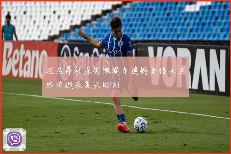 迈尼昂社媒感慨赛季遗憾坚信米兰终将迎来复兴时刻