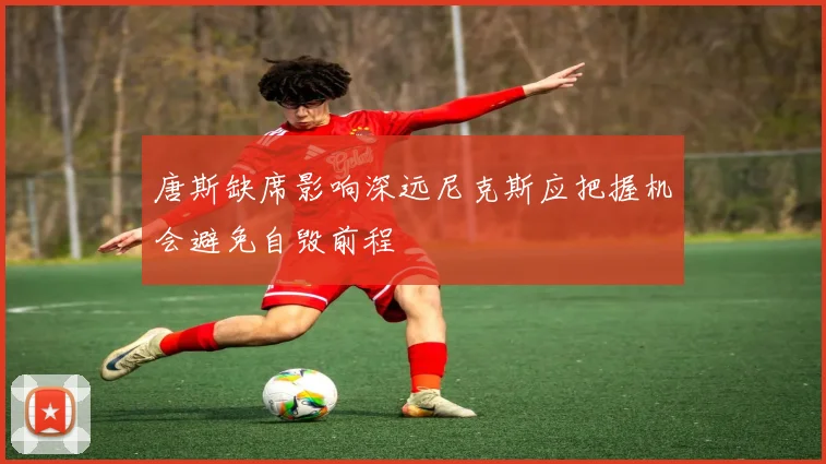唐斯缺席影响深远尼克斯应把握机会避免自毁前程